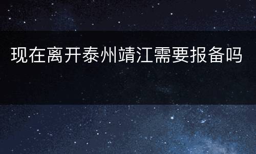 现在离开泰州靖江需要报备吗