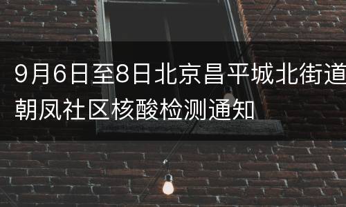 9月6日至8日北京昌平城北街道朝凤社区核酸检测通知