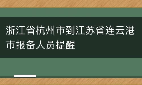 浙江省杭州市到江苏省连云港市报备人员提醒
