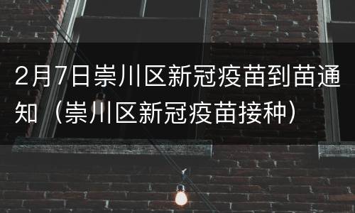 2月7日崇川区新冠疫苗到苗通知（崇川区新冠疫苗接种）