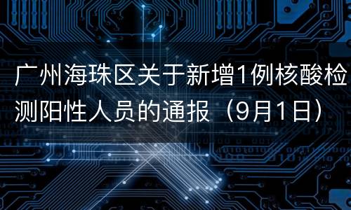 广州海珠区关于新增1例核酸检测阳性人员的通报（9月1日）