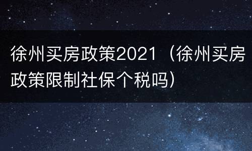 徐州买房政策2021（徐州买房政策限制社保个税吗）