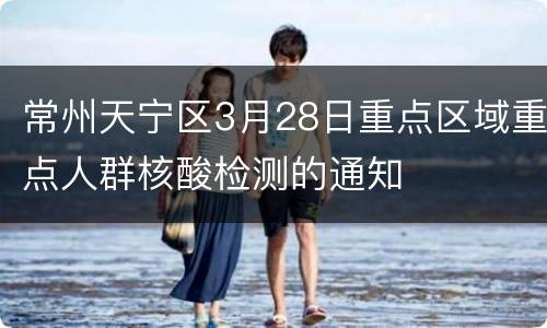 常州天宁区3月28日重点区域重点人群核酸检测的通知
