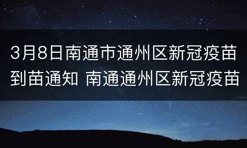 3月8日南通市通州区新冠疫苗到苗通知 南通通州区新冠疫苗接种预约平台