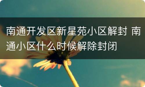 南通开发区新星苑小区解封 南通小区什么时候解除封闭