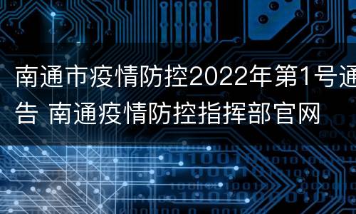 南通市疫情防控2022年第1号通告 南通疫情防控指挥部官网