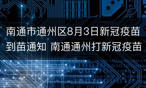 南通市通州区8月3日新冠疫苗到苗通知 南通通州打新冠疫苗