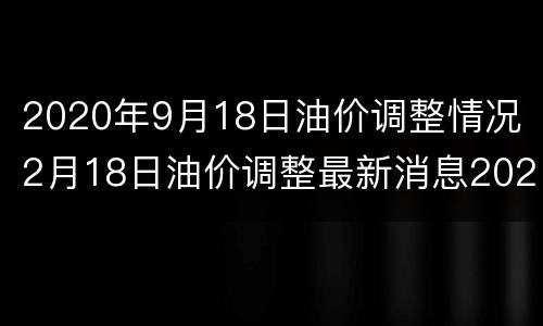 2020年9月18日油价调整情况 2月18日油价调整最新消息2020