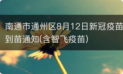 南通市通州区8月12日新冠疫苗到苗通知(含智飞疫苗)