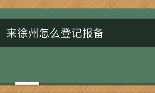 来徐州怎么登记报备