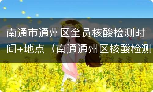 南通市通州区全员核酸检测时间+地点（南通通州区核酸检测医院）