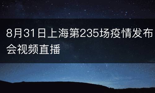 8月31日上海第235场疫情发布会视频直播