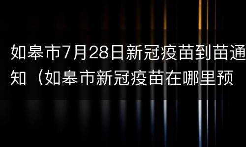 如皋市7月28日新冠疫苗到苗通知（如皋市新冠疫苗在哪里预约）