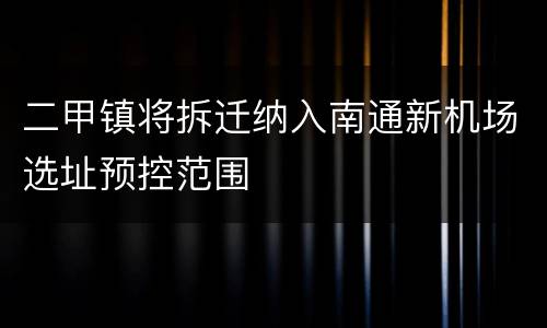 二甲镇将拆迁纳入南通新机场选址预控范围