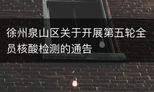 徐州泉山区关于开展第五轮全员核酸检测的通告