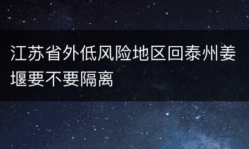 江苏省外低风险地区回泰州姜堰要不要隔离