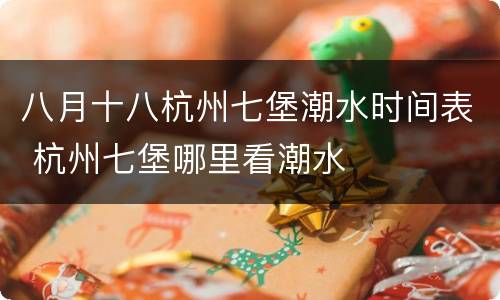 八月十八杭州七堡潮水时间表 杭州七堡哪里看潮水