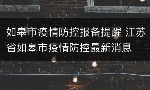 如皋市疫情防控报备提醒 江苏省如皋市疫情防控最新消息