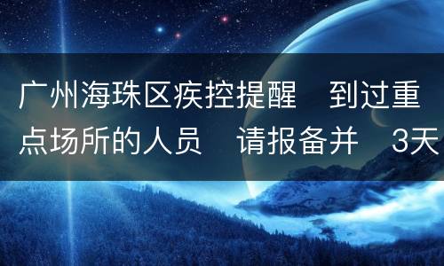 广州海珠区疾控提醒​到过重点场所的人员​请报备并​3天2检​