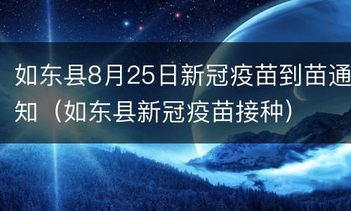 如东县8月25日新冠疫苗到苗通知（如东县新冠疫苗接种）