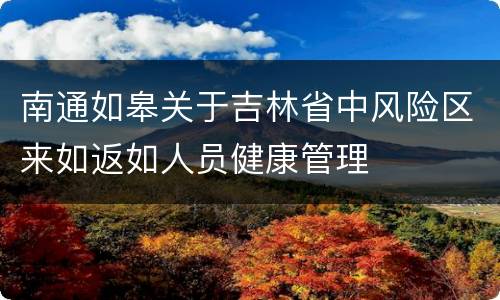 南通如皋关于吉林省中风险区来如返如人员健康管理