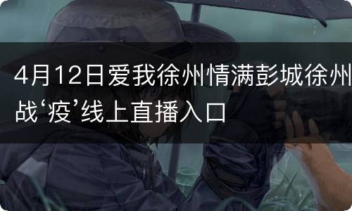 4月12日爱我徐州情满彭城徐州战‘疫’线上直播入口