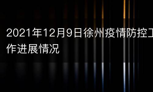 2021年12月9日徐州疫情防控工作进展情况