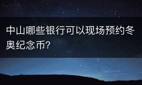 中山哪些银行可以现场预约冬奥纪念币？