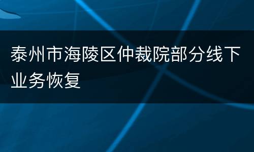 泰州市海陵区仲裁院部分线下业务恢复