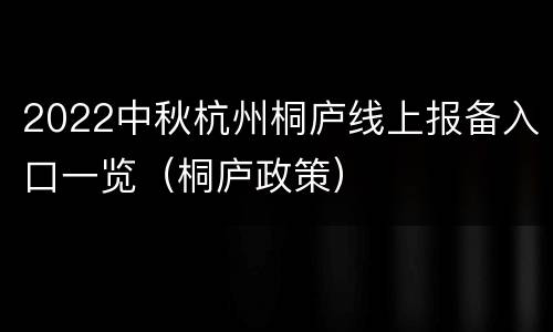 2022中秋杭州桐庐线上报备入口一览（桐庐政策）