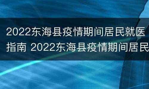 2022东海县疫情期间居民就医指南 2022东海县疫情期间居民就医指南文件