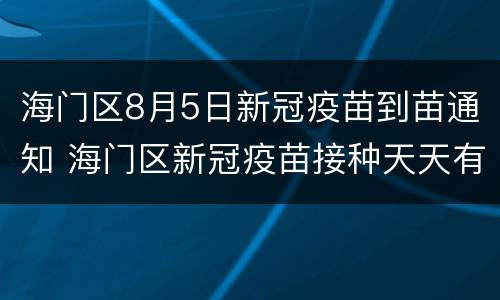 海门区8月5日新冠疫苗到苗通知 海门区新冠疫苗接种天天有吗