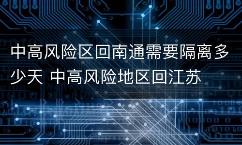 中高风险区回南通需要隔离多少天 中高风险地区回江苏