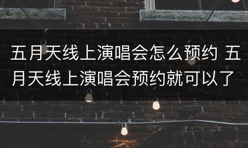 五月天线上演唱会怎么预约 五月天线上演唱会预约就可以了吗
