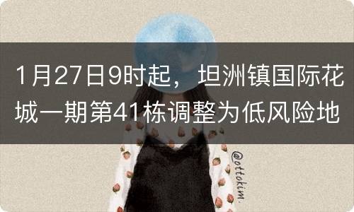 1月27日9时起，坦洲镇国际花城一期第41栋调整为低风险地区