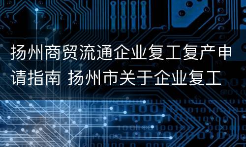 扬州商贸流通企业复工复产申请指南 扬州市关于企业复工