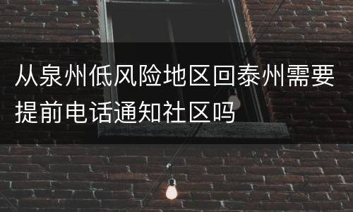 从泉州低风险地区回泰州需要提前电话通知社区吗
