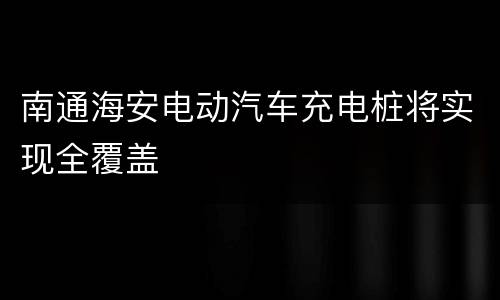 南通海安电动汽车充电桩将实现全覆盖