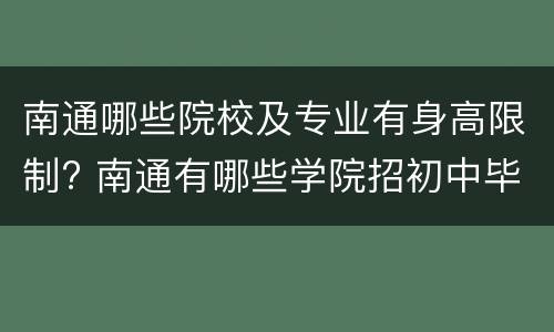 南通哪些院校及专业有身高限制? 南通有哪些学院招初中毕业生