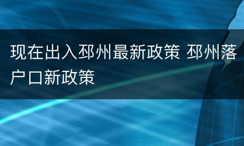 现在出入邳州最新政策 邳州落户口新政策