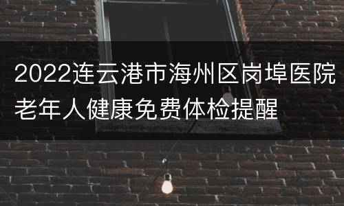 2022连云港市海州区岗埠医院老年人健康免费体检提醒