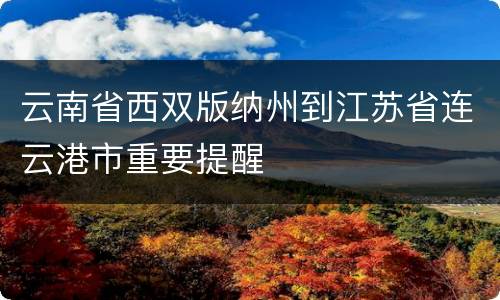云南省西双版纳州到江苏省连云港市重要提醒