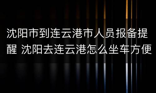 沈阳市到连云港市人员报备提醒 沈阳去连云港怎么坐车方便