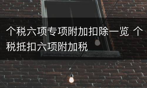 个税六项专项附加扣除一览 个税抵扣六项附加税