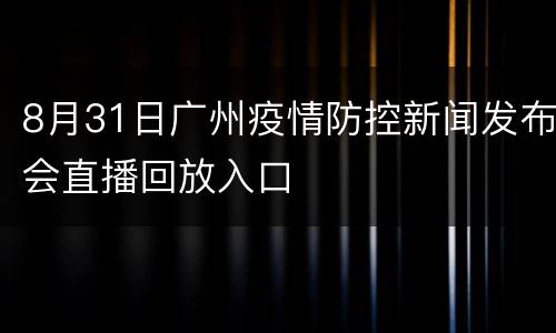 8月31日广州疫情防控新闻发布会直播回放入口
