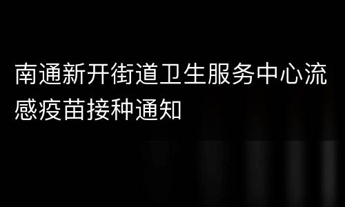 南通新开街道卫生服务中心流感疫苗接种通知