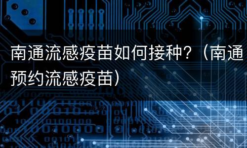 南通流感疫苗如何接种?（南通预约流感疫苗）