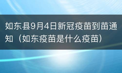 如东县9月4日新冠疫苗到苗通知（如东疫苗是什么疫苗）