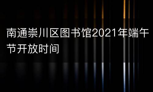 南通崇川区图书馆2021年端午节开放时间