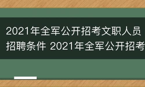 2021年全军公开招考文职人员招聘条件 2021年全军公开招考文职人员招聘条件及要求